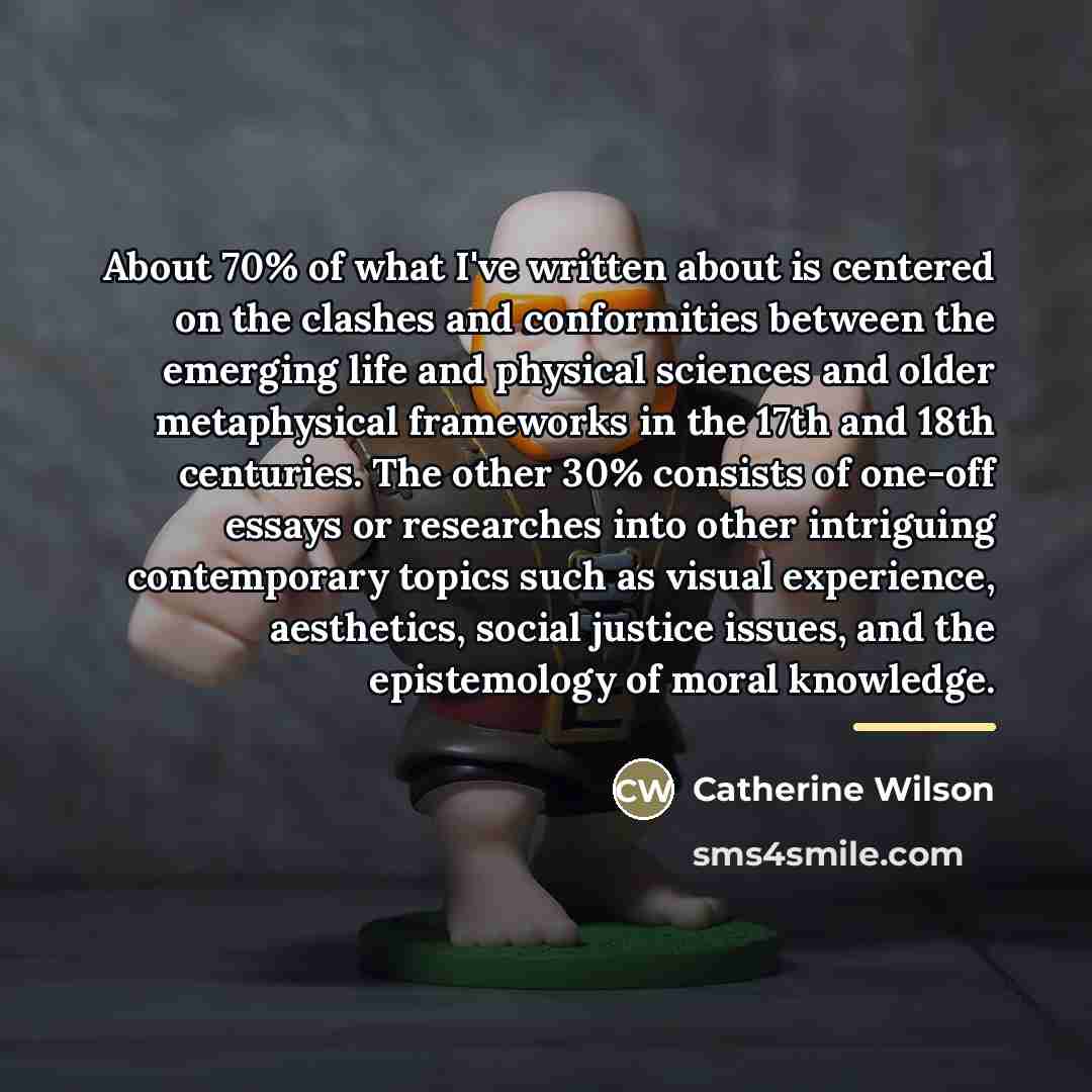 “About 70% of what I've written about is centered on…” quote by Catherine Wilson