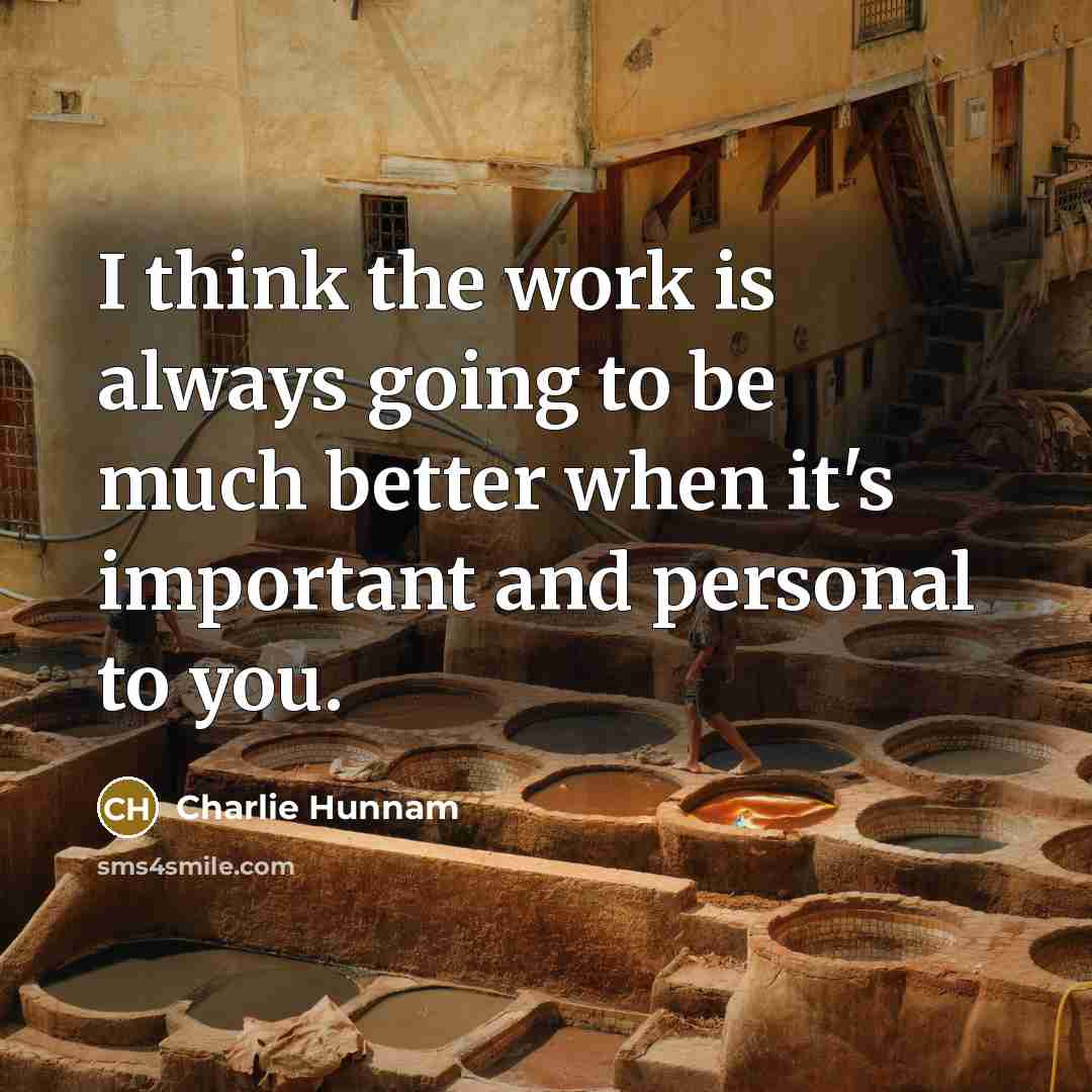 “I think the work is always going to be much…” quote by Charlie Hunnam