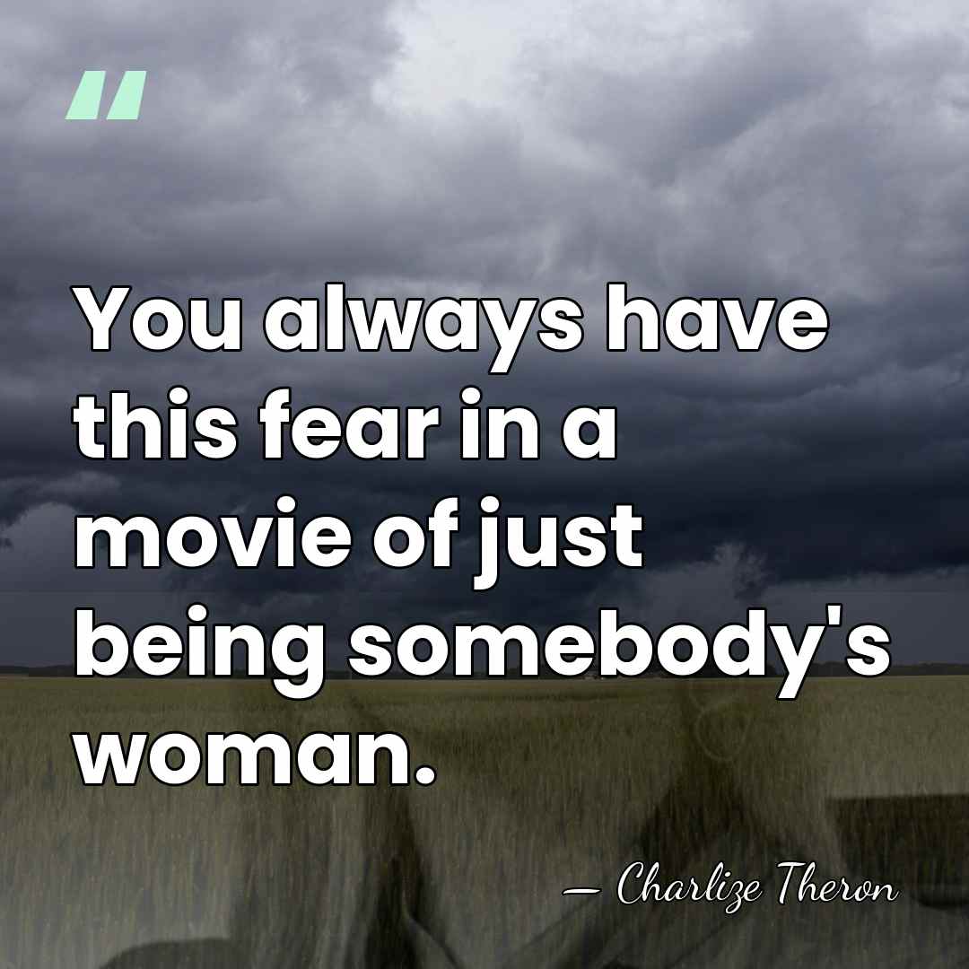 You always have this fear in a movie of just being somebody's&hellip; - Charlize Theron