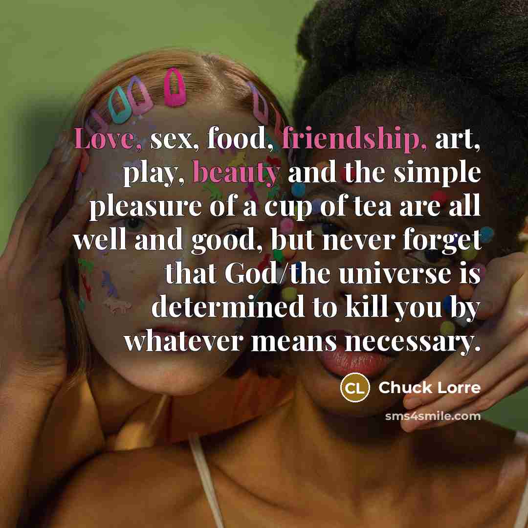 “Love, sex, food, friendship, art, play, beauty and the simple…” quote by Chuck Lorre
