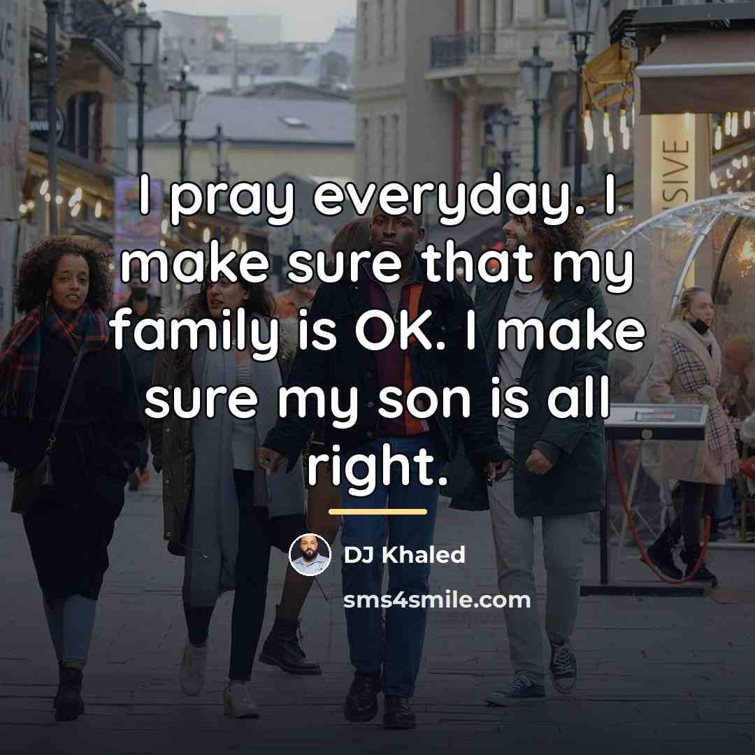 “I pray everyday. I make sure that my family is…” quote by DJ Khaled