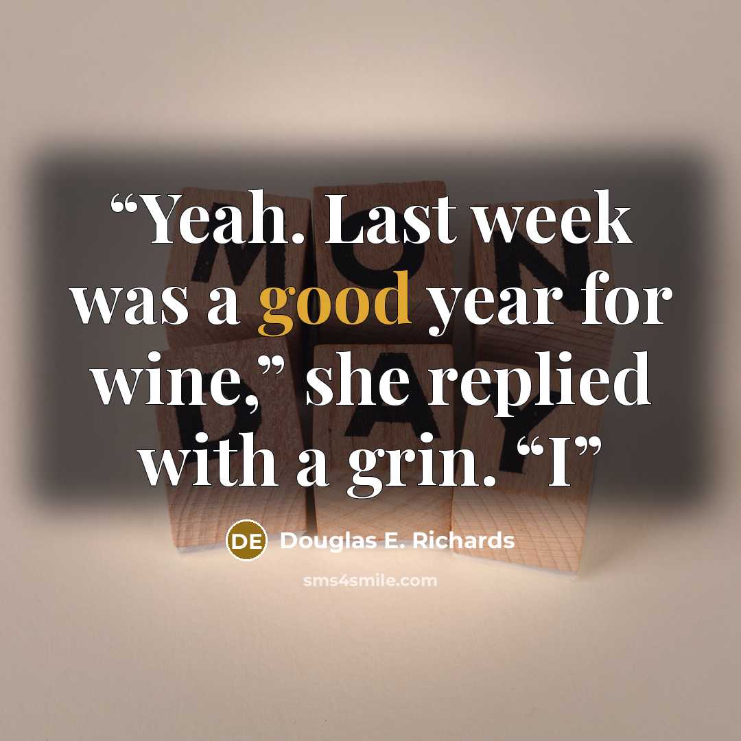 “Yeah. Last week was a good year for wine,” she replied with a grin. “I” quote by Douglas E. Richards