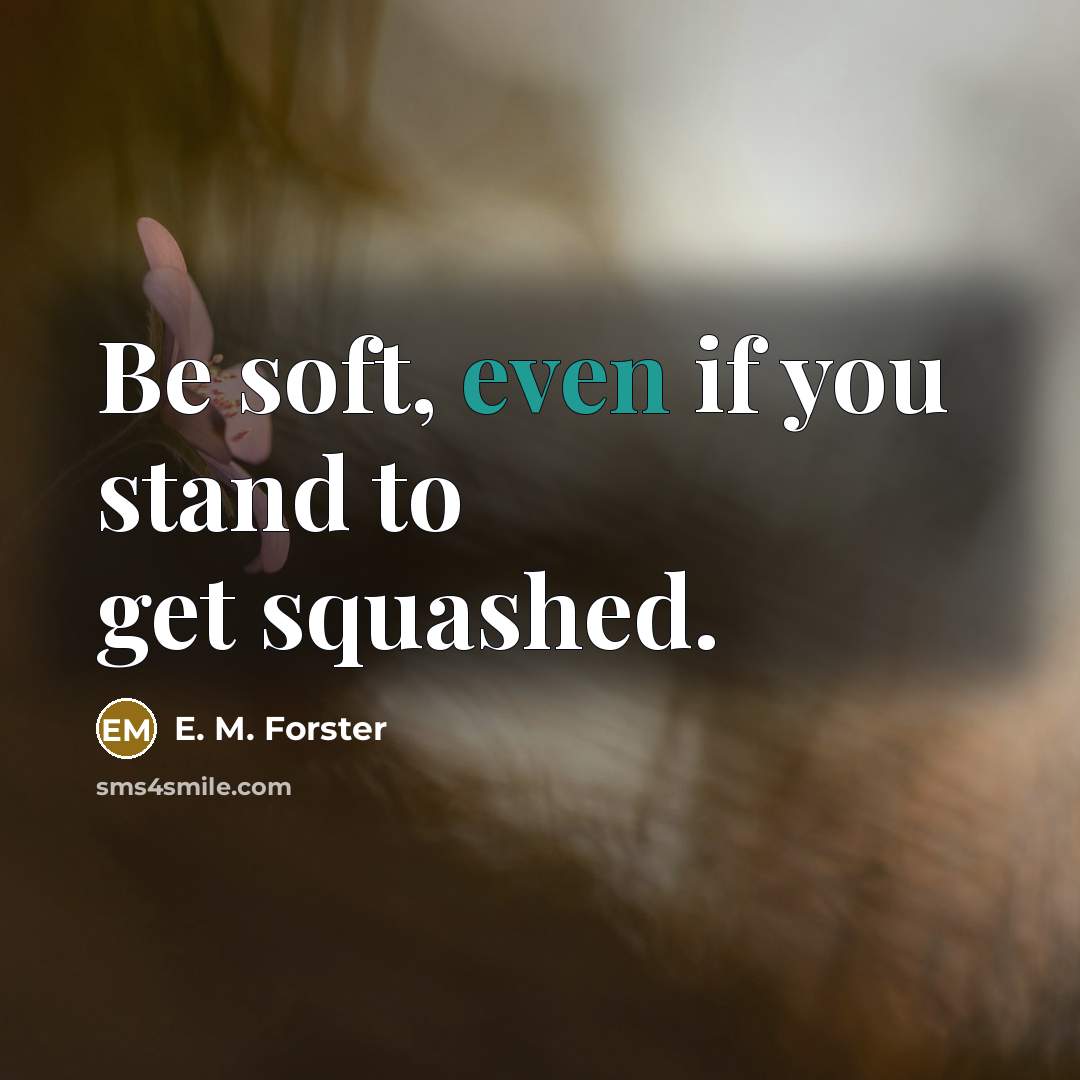“Be soft, even if you stand to get squashed.…” quote by E. M. Forster
