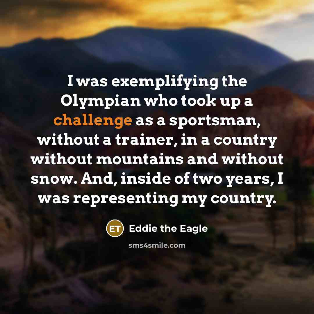 “I was exemplifying the Olympian who took up a challenge…” quote by Eddie the Eagle