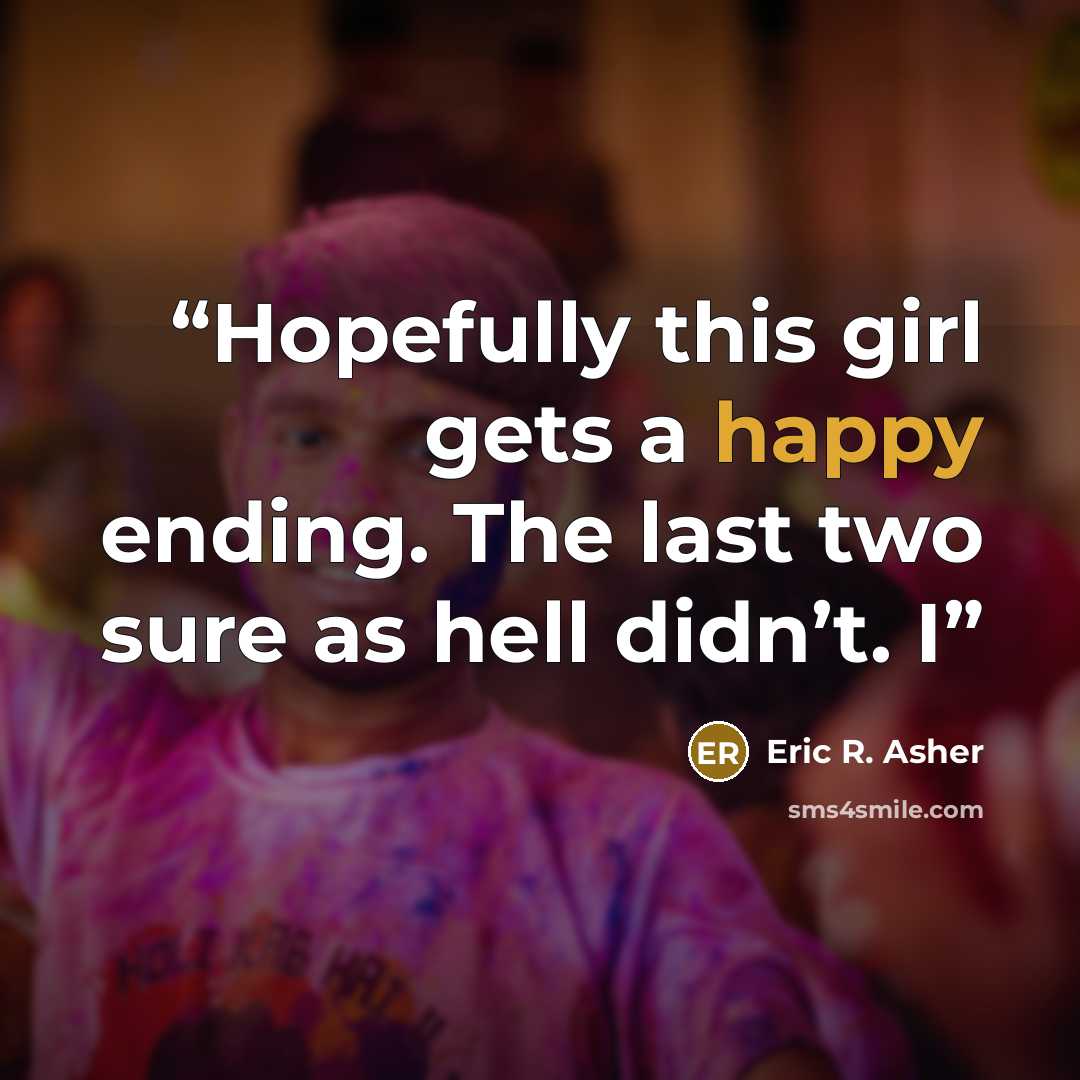 “Hopefully this girl gets a happy ending. The last two sure as hell didn’t. I” quote by Eric R. Asher