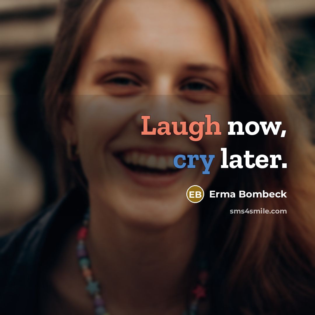 “Laugh now, cry later.” quote by Erma Bombeck