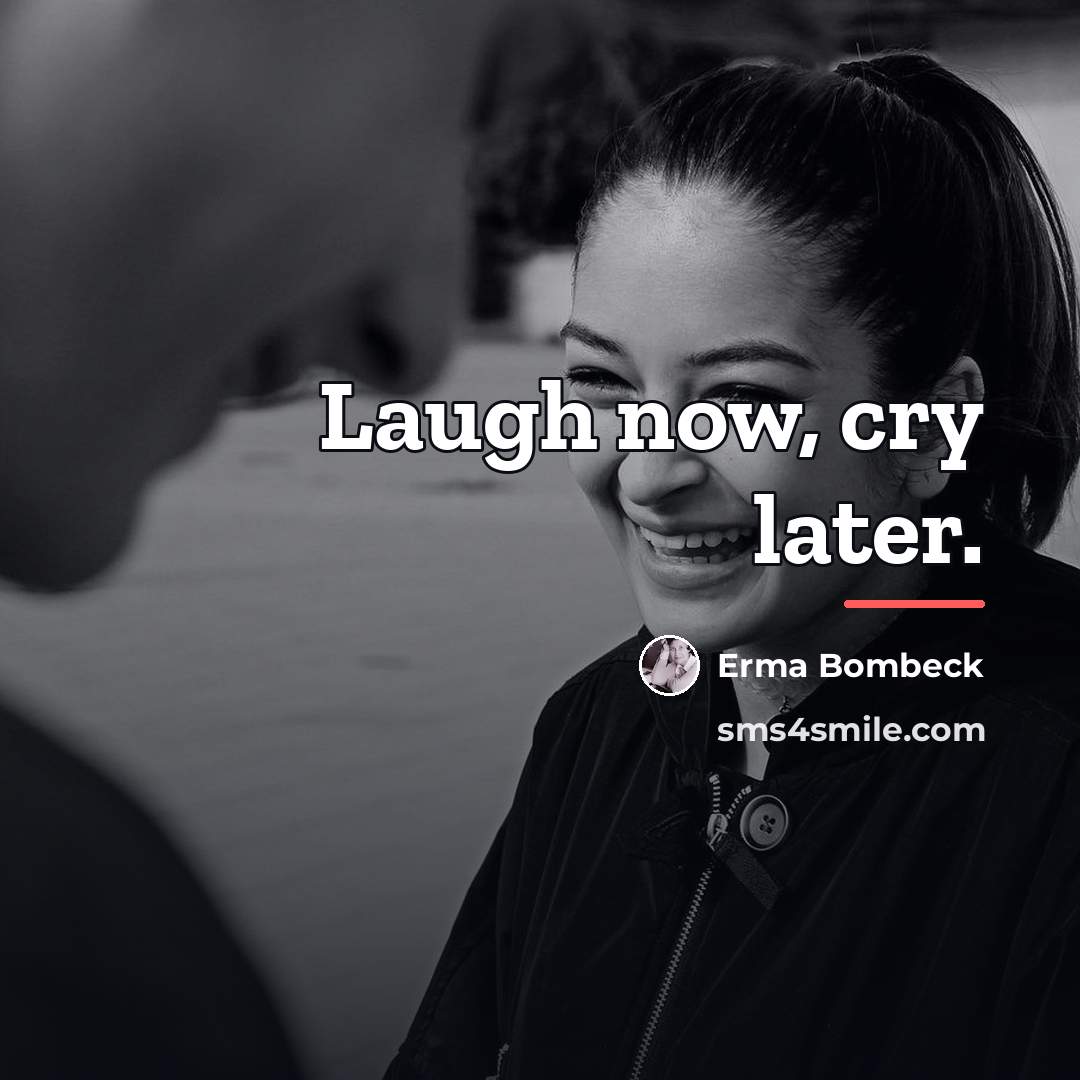 “Laugh now, cry later.…” quote by Erma Bombeck