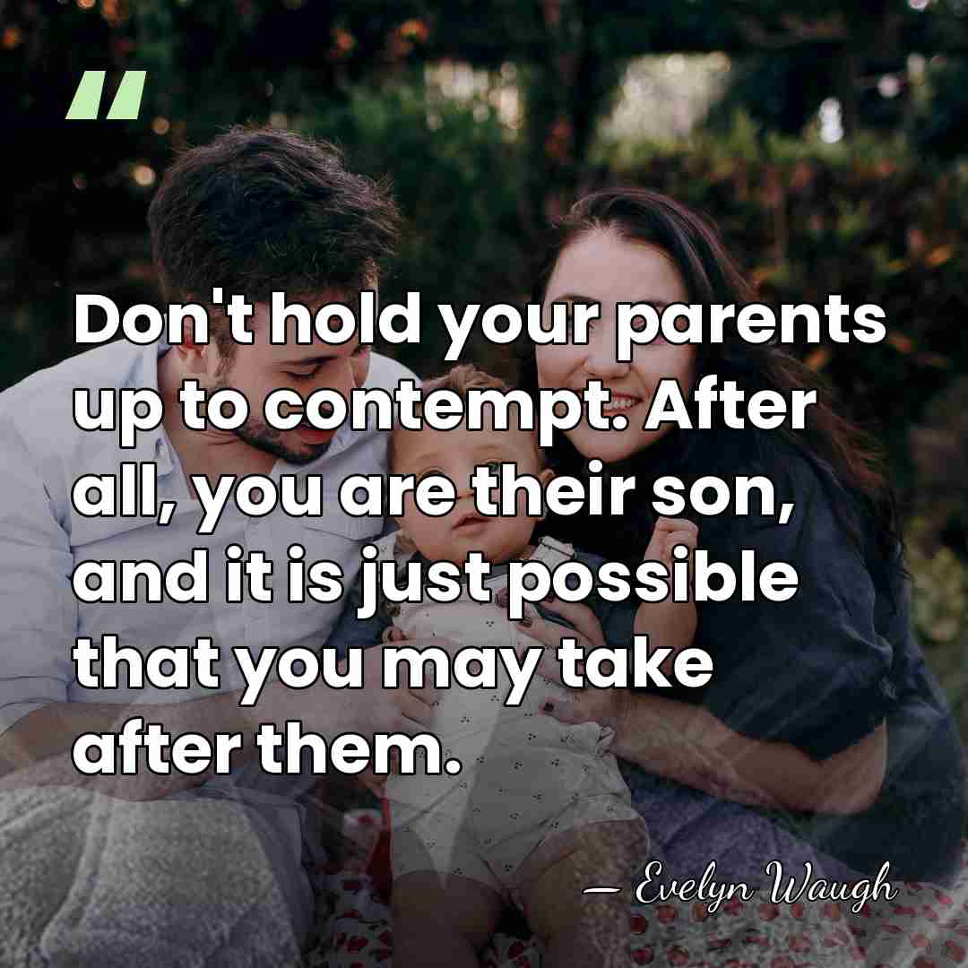 Don't hold your parents up to contempt. After all, you are their&hellip; - Evelyn Waugh