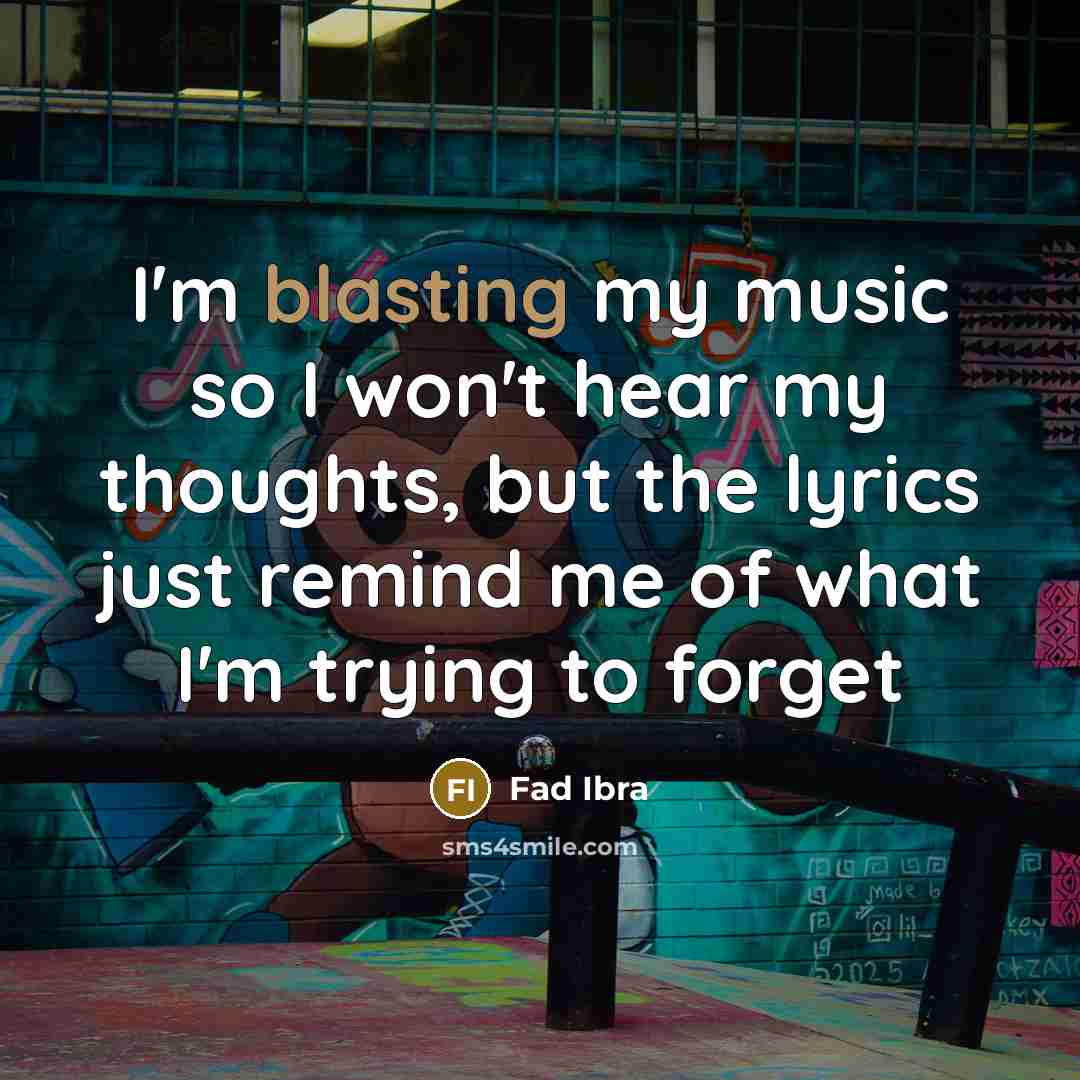“I'm blasting my music so I won't hear my thoughts, but the lyrics just remind me of what I'm trying to forget” quote by Fad Ibra