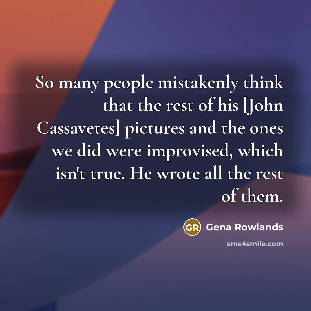 “So many people mistakenly think that the rest of his…” quote by Gena Rowlands