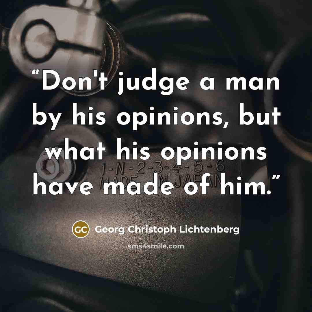 “Don't judge a man by his opinions, but what his opinions have made of him.” quote by Georg Christoph Lichtenberg