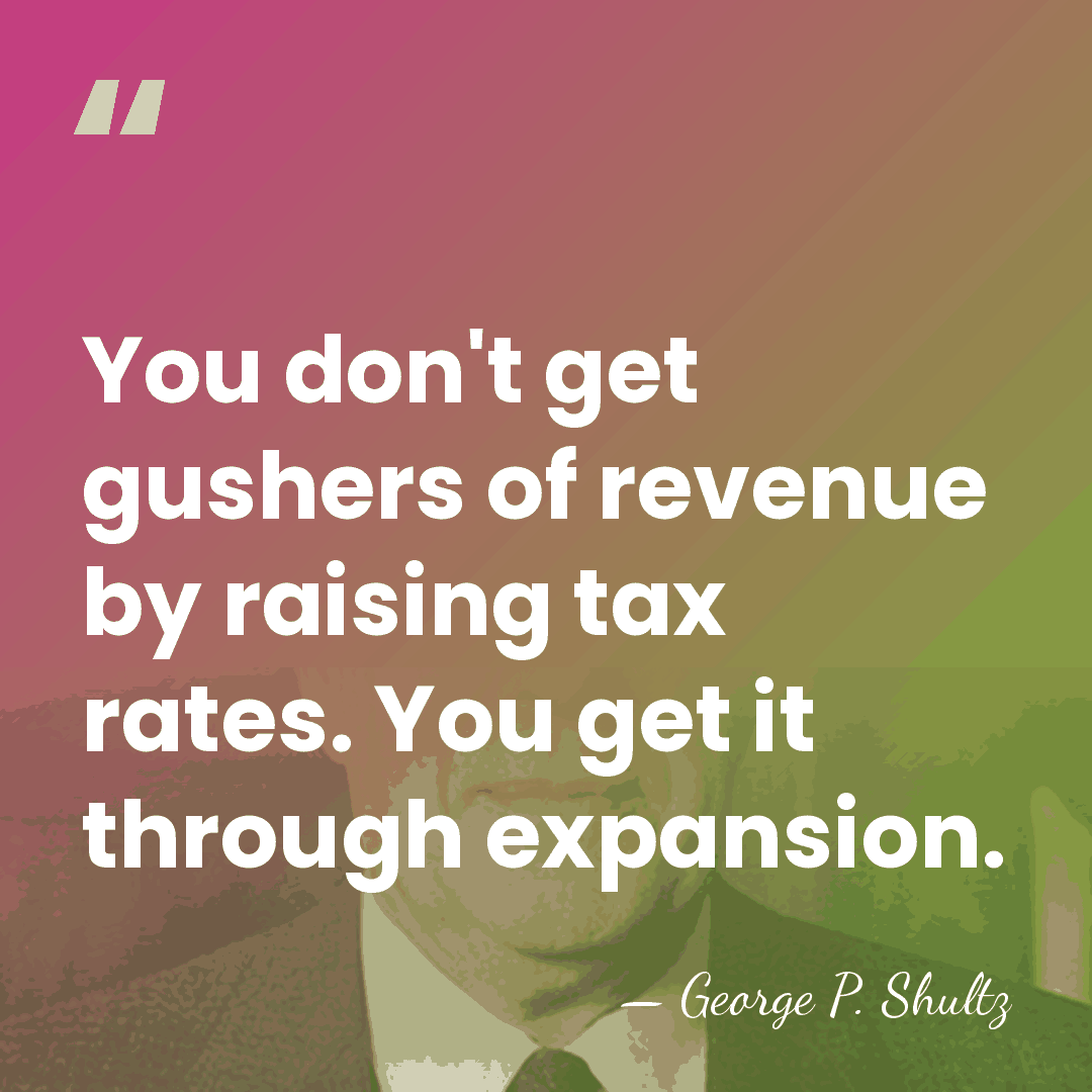 You don't get gushers of revenue by raising tax rates. You get&hellip; - George P. Shultz