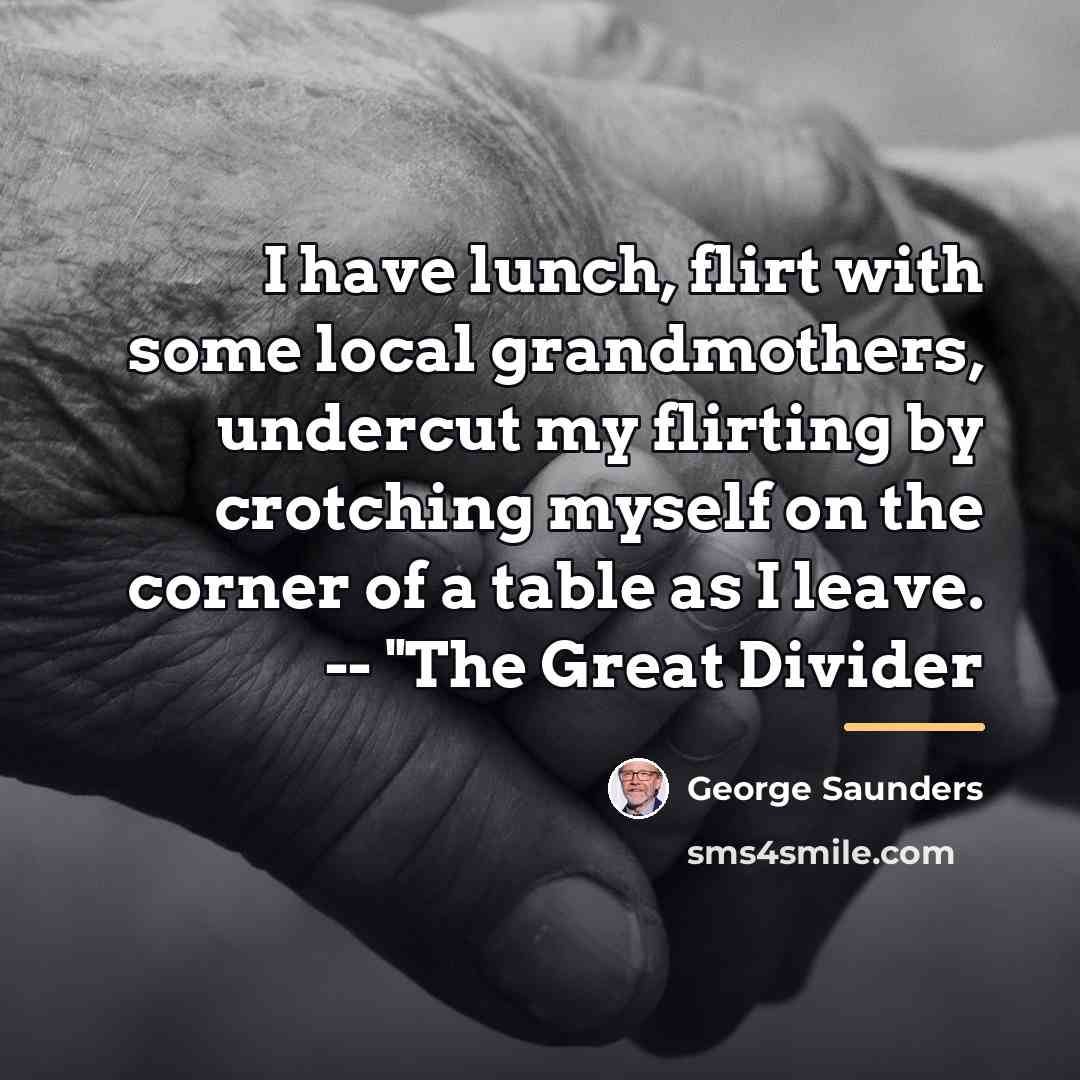 “I have lunch, flirt with some local grandmothers, undercut my…” quote by George Saunders