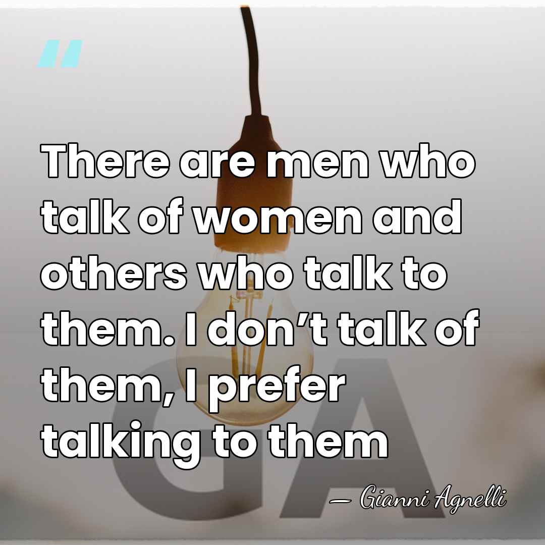 There are men who talk of women and others who talk to&hellip; - Gianni Agnelli