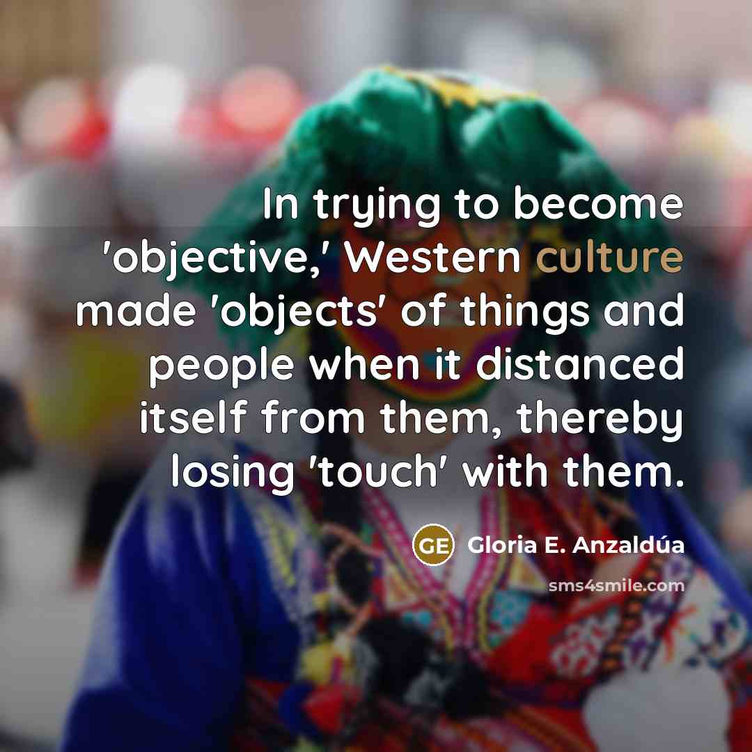“In trying to become 'objective,' Western culture made 'objects' of…” quote by Gloria E. Anzaldúa