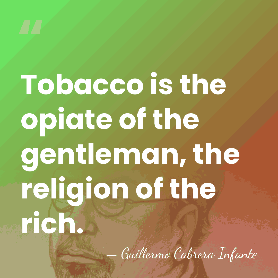 Tobacco is the opiate of the gentleman, the religion of the rich. - Guillermo Cabrera Infante