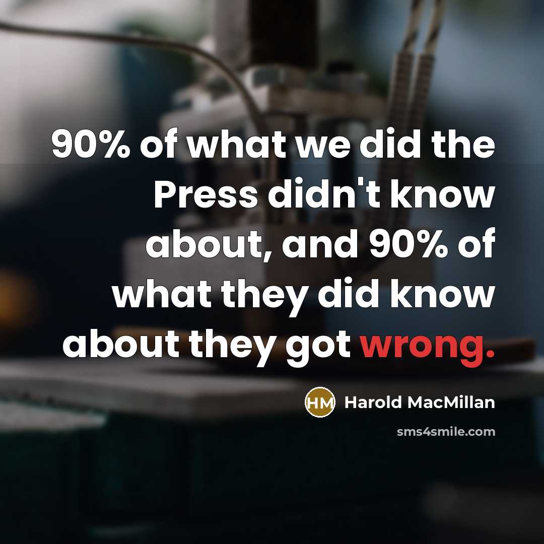 “90% of what we did the Press didn't know about,…” quote by Harold MacMillan