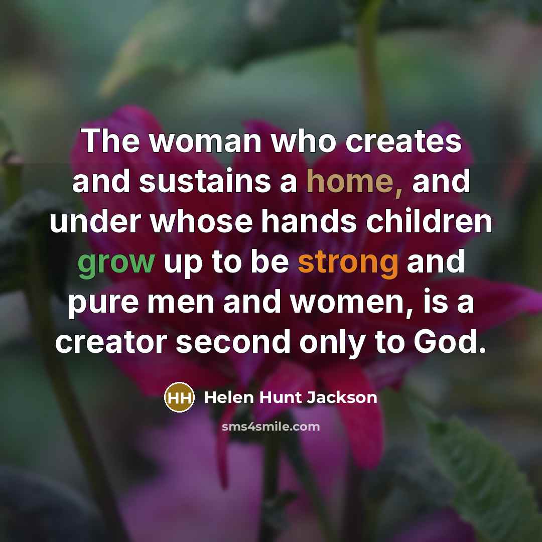 “The woman who creates and sustains a home, and under…” quote by Helen Hunt Jackson