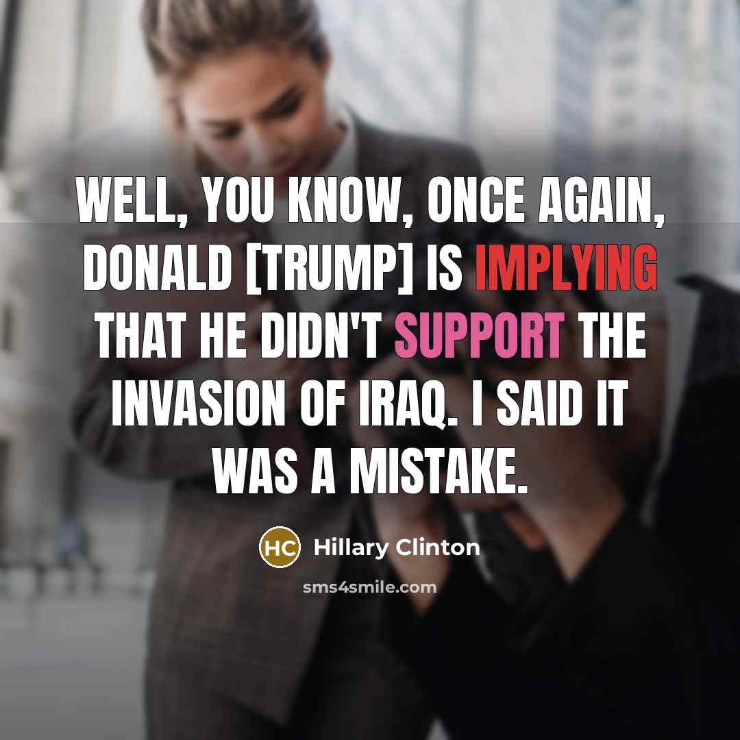 “Well, you know, once again, Donald [Trump] is implying that he didn't support the invasion of Iraq. I said it was a mistake.” quote by Hillary Clinton
