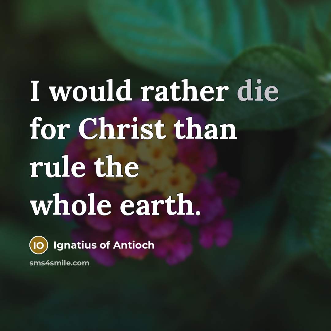 “I would rather die for Christ than rule the whole…” quote by Ignatius of Antioch