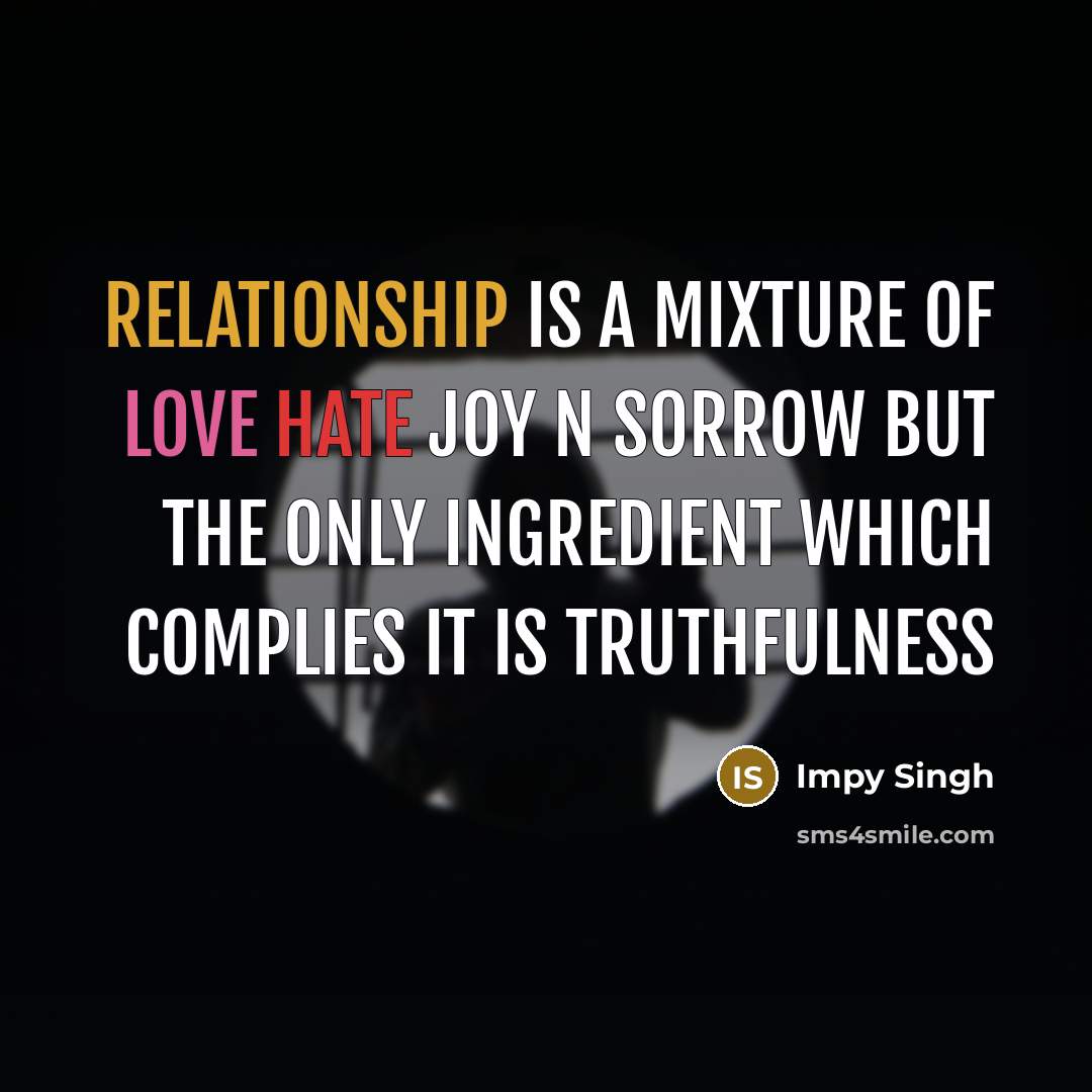 “Relationship is a mixture of love hate joy n sorrow but the only ingredient which complies it is truthfulness” quote by Impy Singh