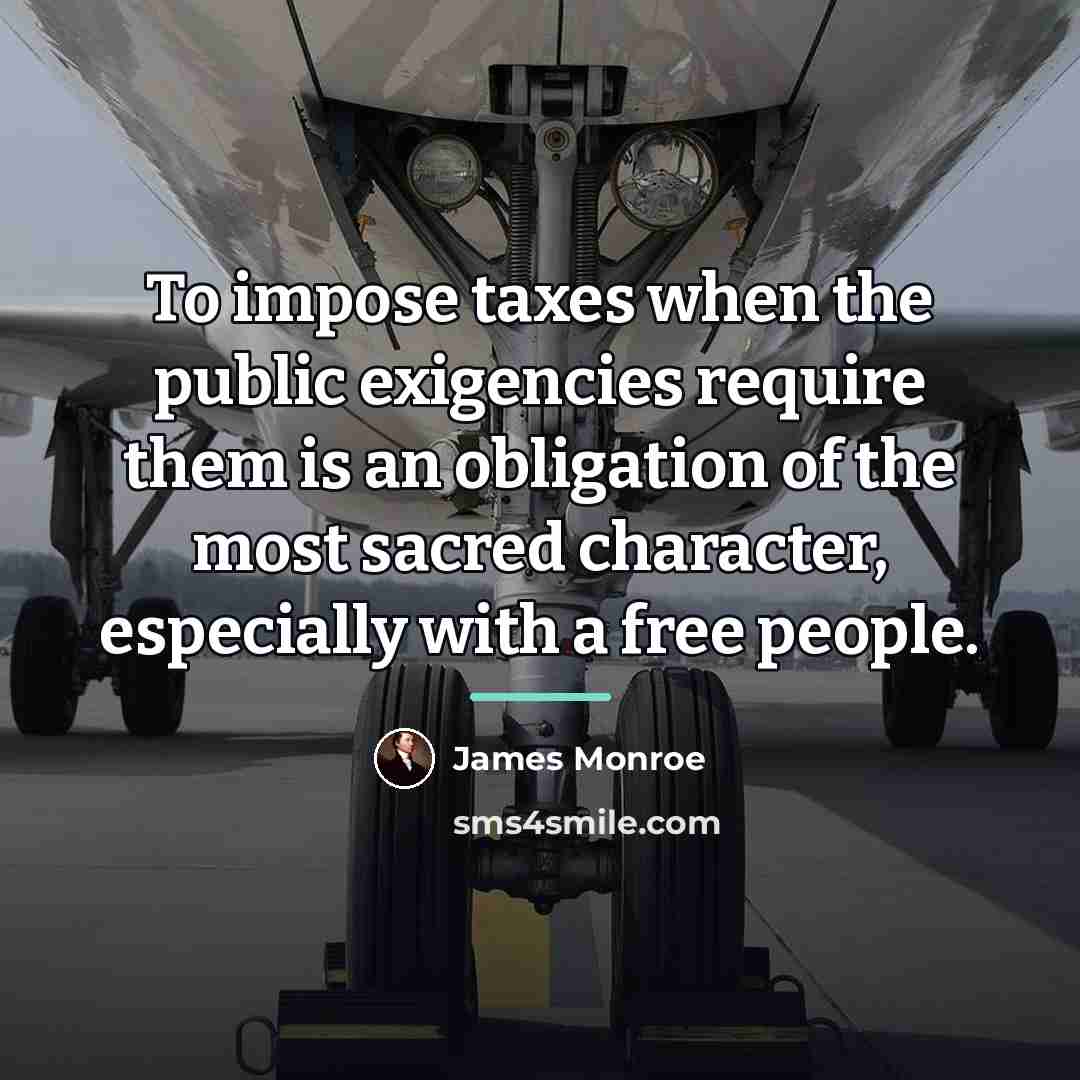 “To impose taxes when the public exigencies require them is…” quote by James Monroe