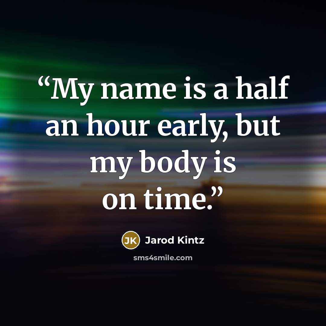 “My name is a half an hour early, but my body is on time.” quote by Jarod Kintz