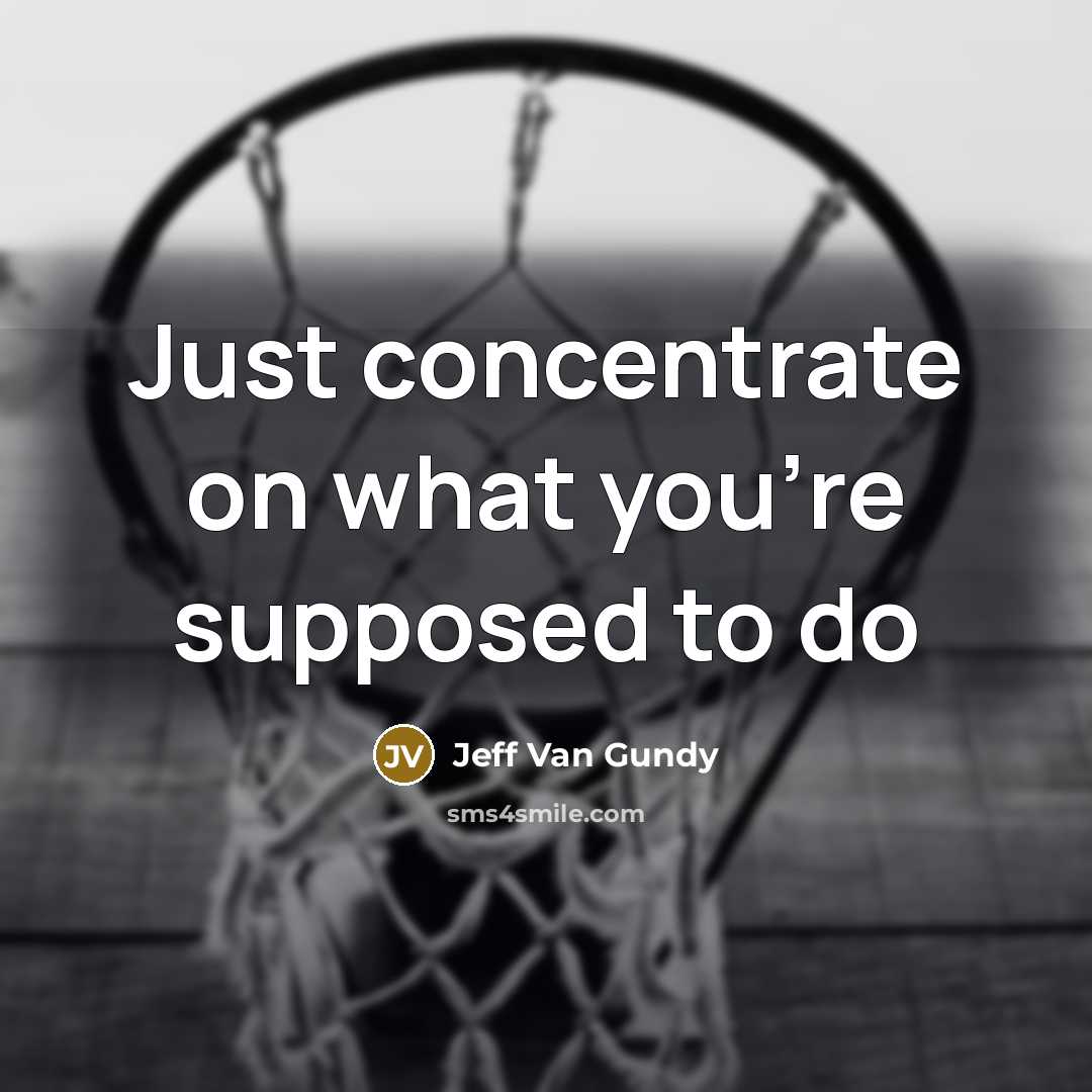 “Just concentrate on what you're supposed to do…” quote by Jeff Van Gundy