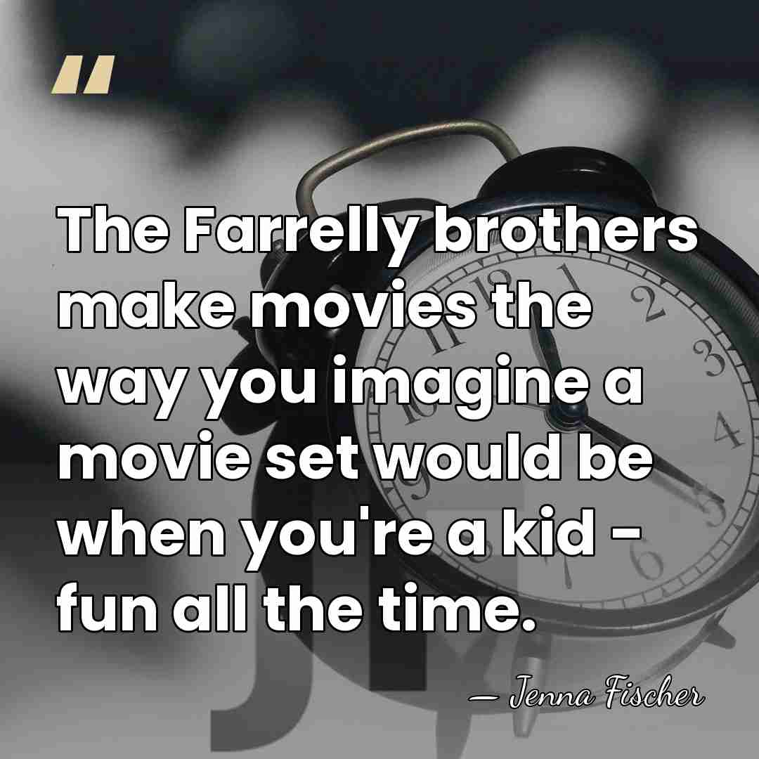 The Farrelly brothers make movies the way you imagine a movie set&hellip; - Jenna Fischer
