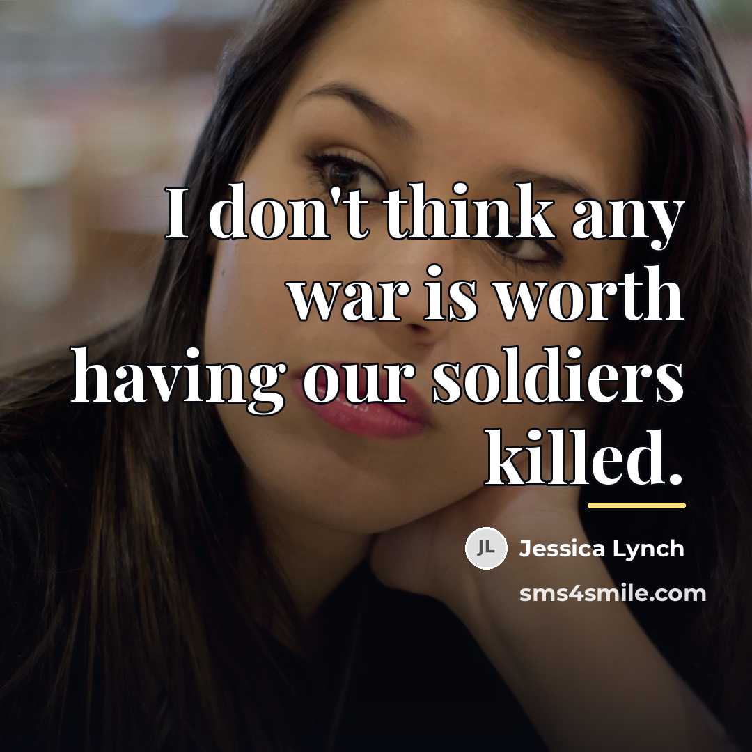 “I don't think any war is worth having our soldiers…” quote by Jessica Lynch
