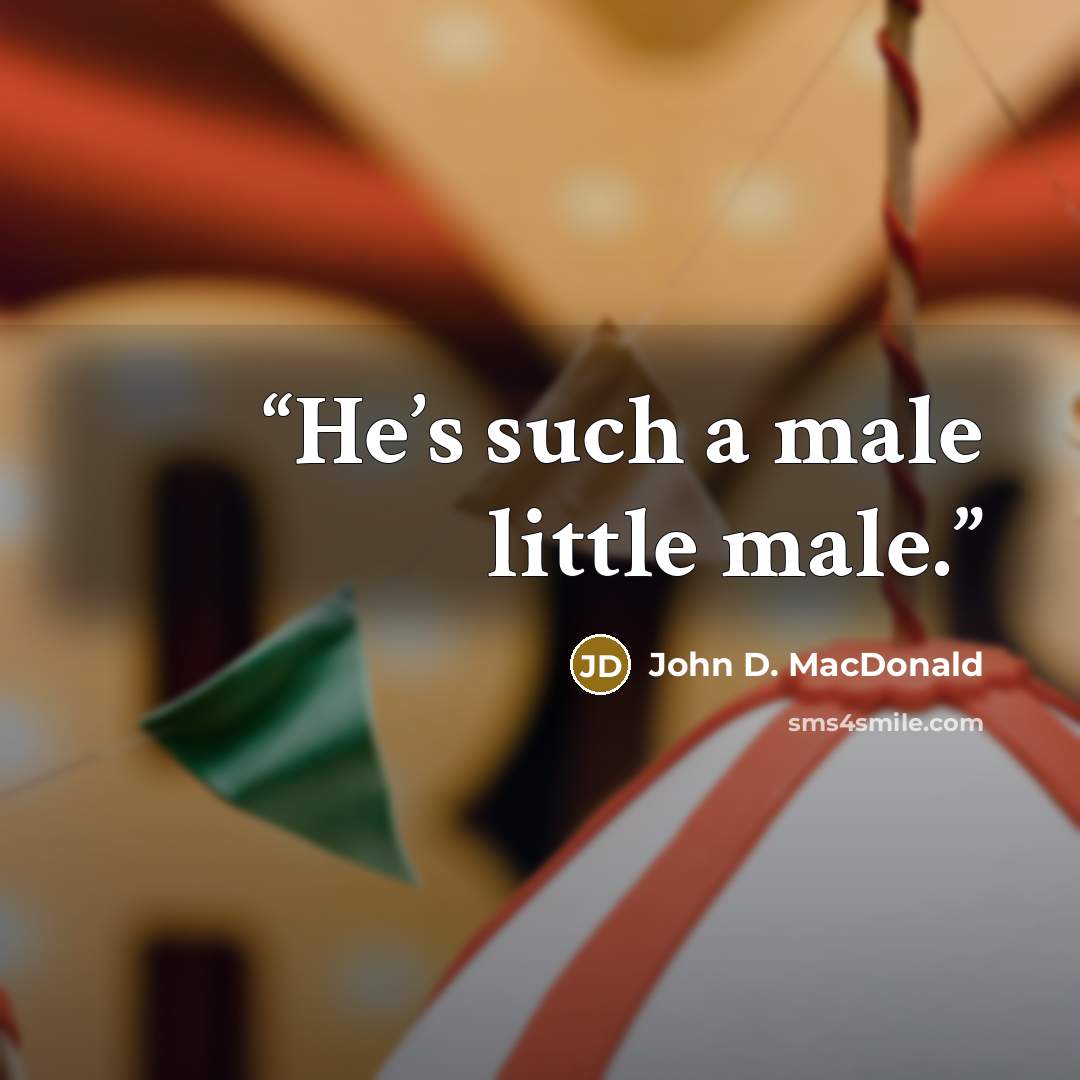 “He’s such a male little male.” quote by John D. MacDonald