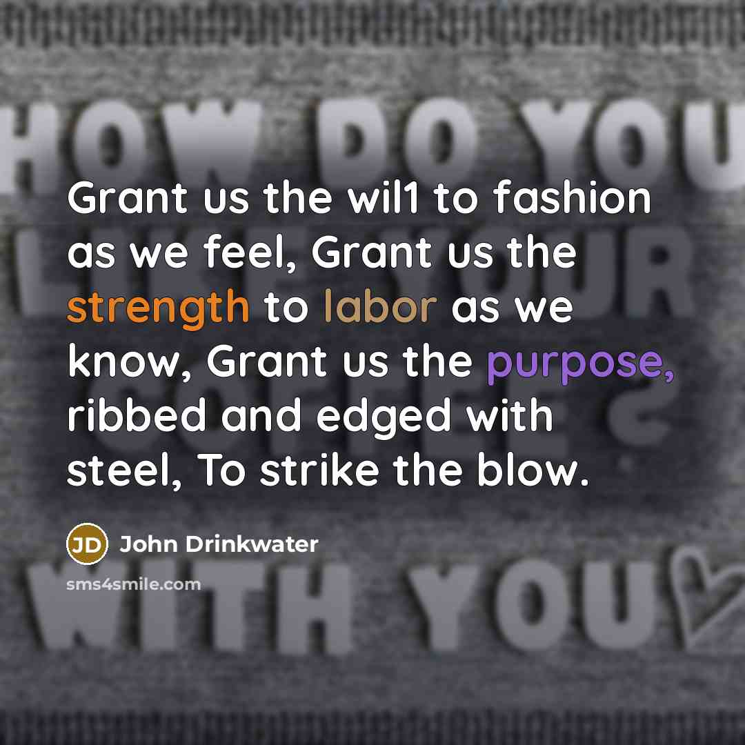 “Grant us the wil1 to fashion as we feel, Grant…” quote by John Drinkwater
