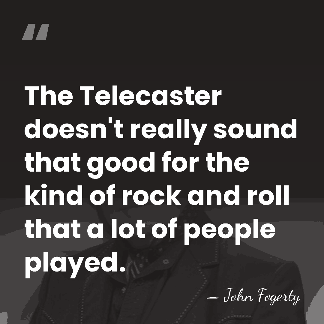 The Telecaster doesn't really sound that good for the kind of rock&hellip; - John Fogerty