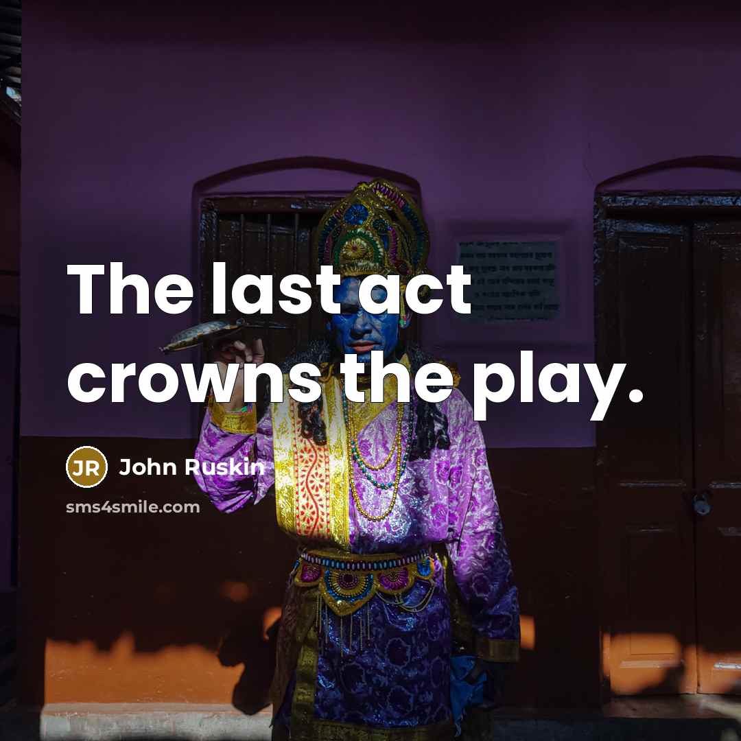 “The last act crowns the play.” quote by John Ruskin