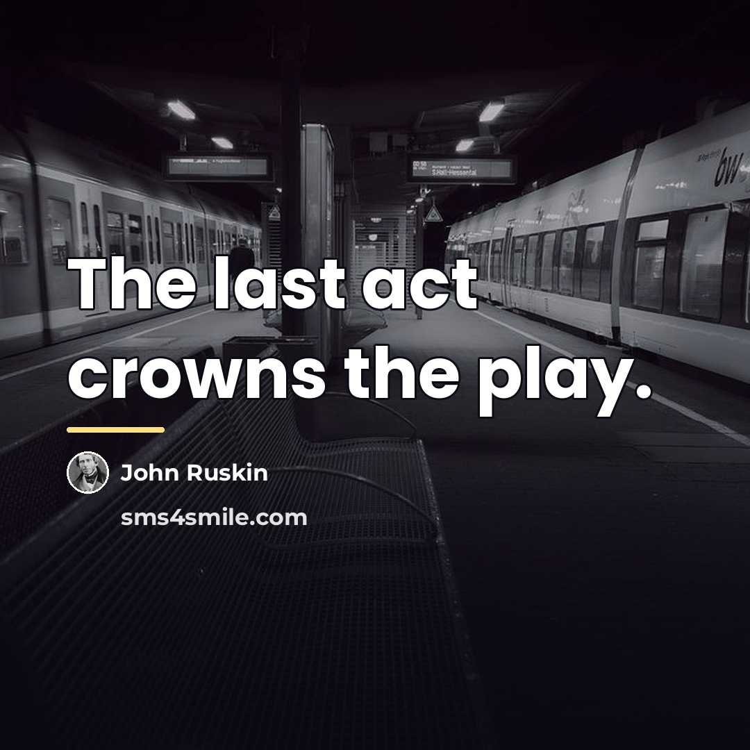 “The last act crowns the play.…” quote by John Ruskin