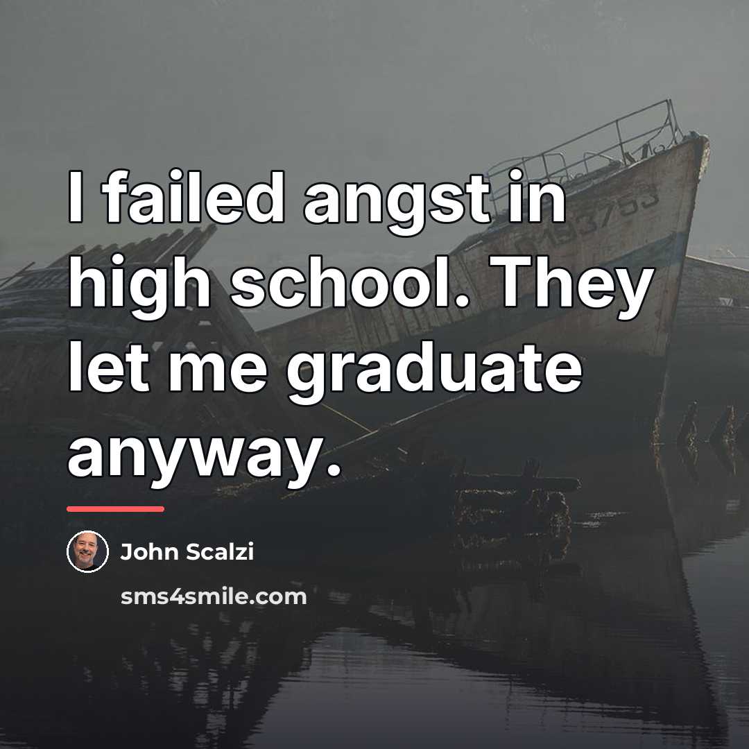 “I failed angst in high school. They let me graduate…” quote by John Scalzi