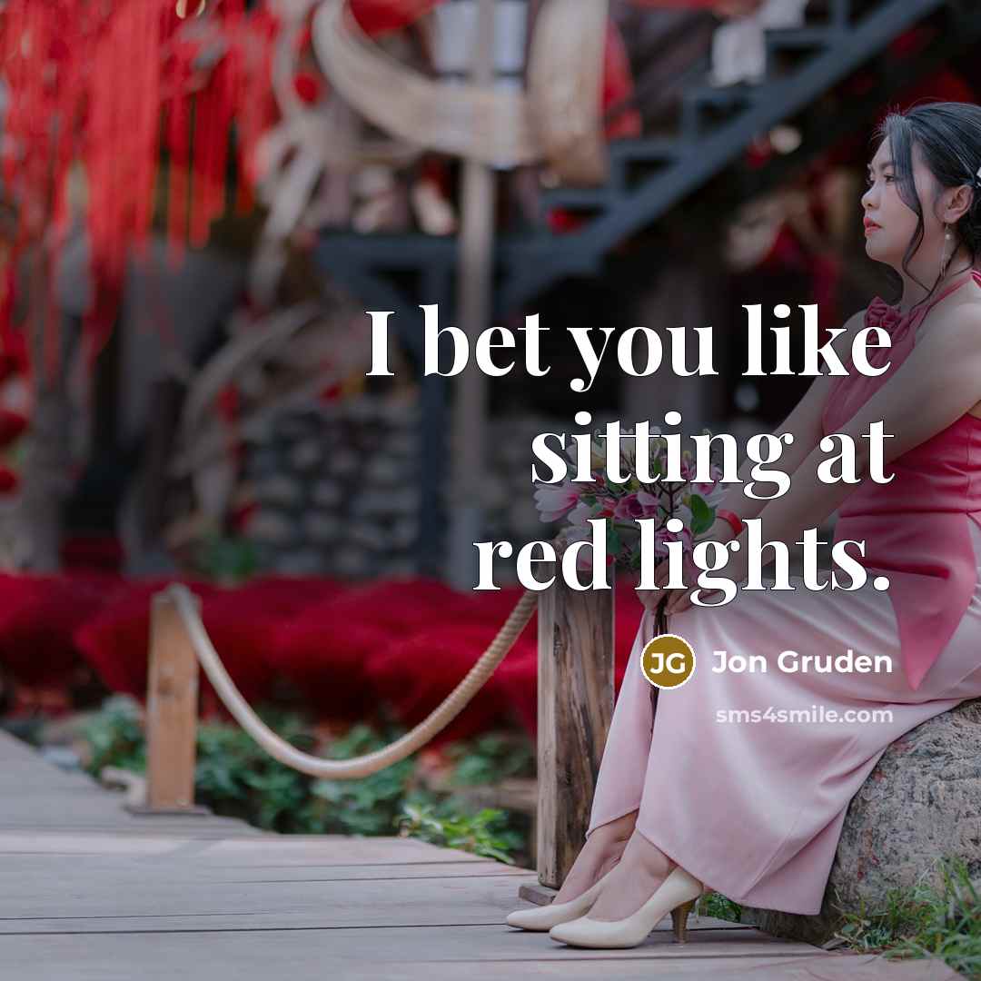 “I bet you like sitting at red lights.…” quote by Jon Gruden