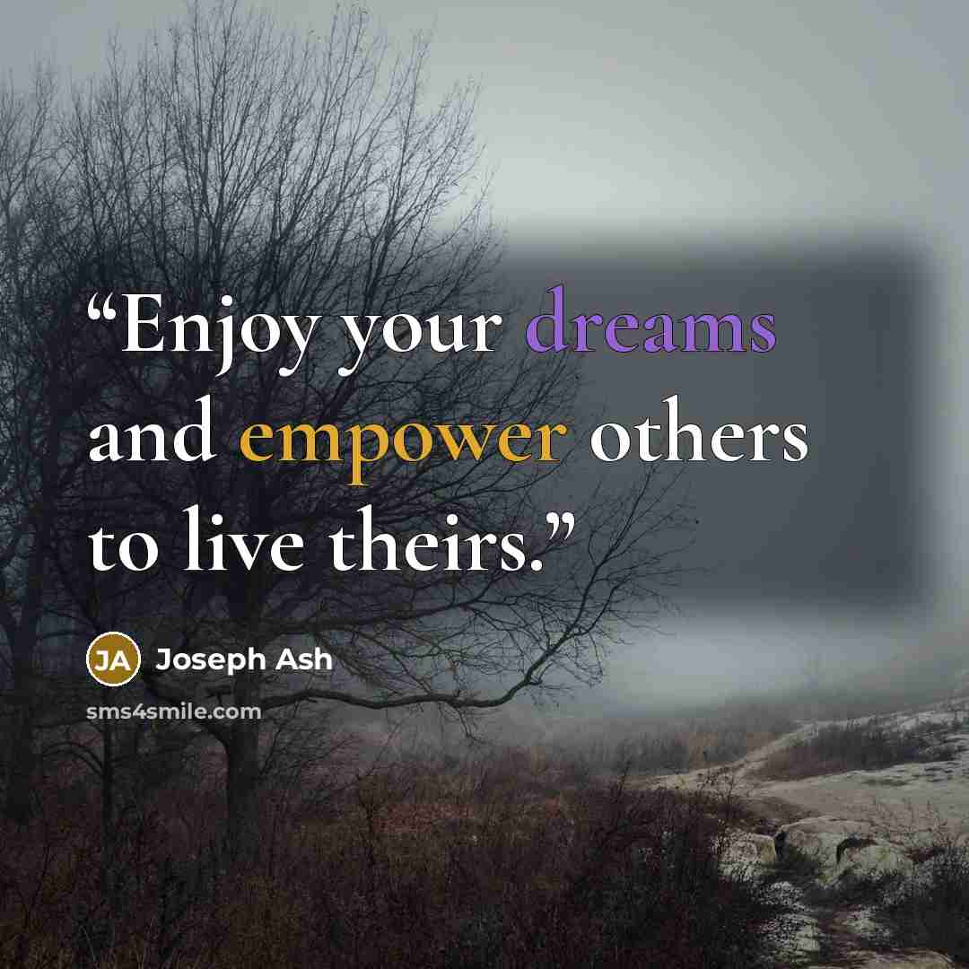“Enjoy your dreams and empower others to live theirs.” quote by Joseph Ash