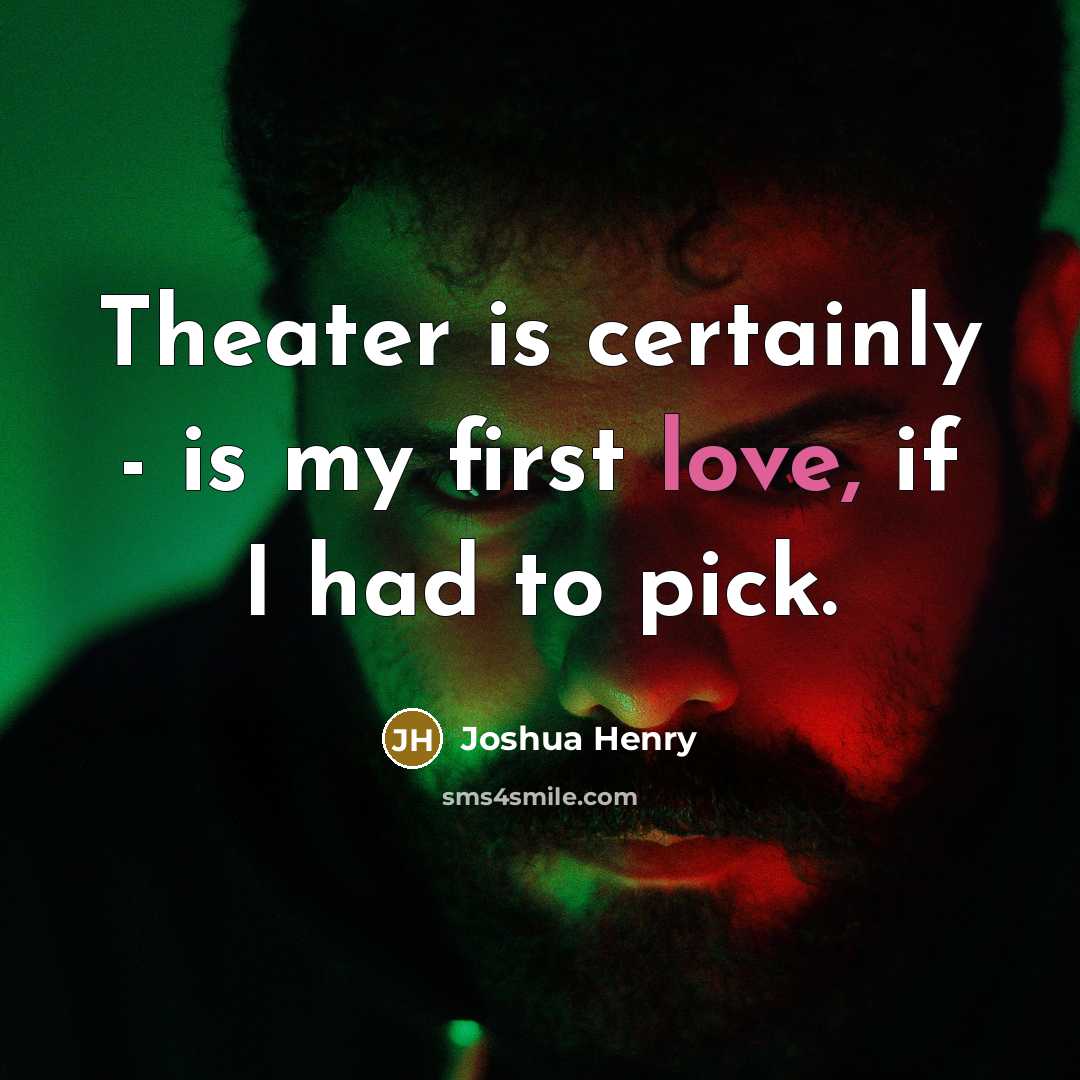 “Theater is certainly - is my first love, if I had to pick.” quote by Joshua Henry