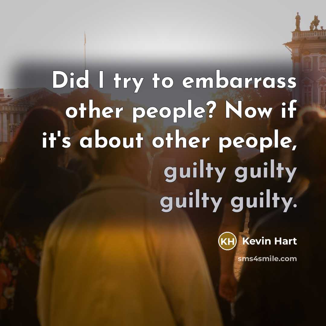“Did I try to embarrass other people? Now if it's about other people, guilty guilty guilty guilty.” quote by Kevin Hart
