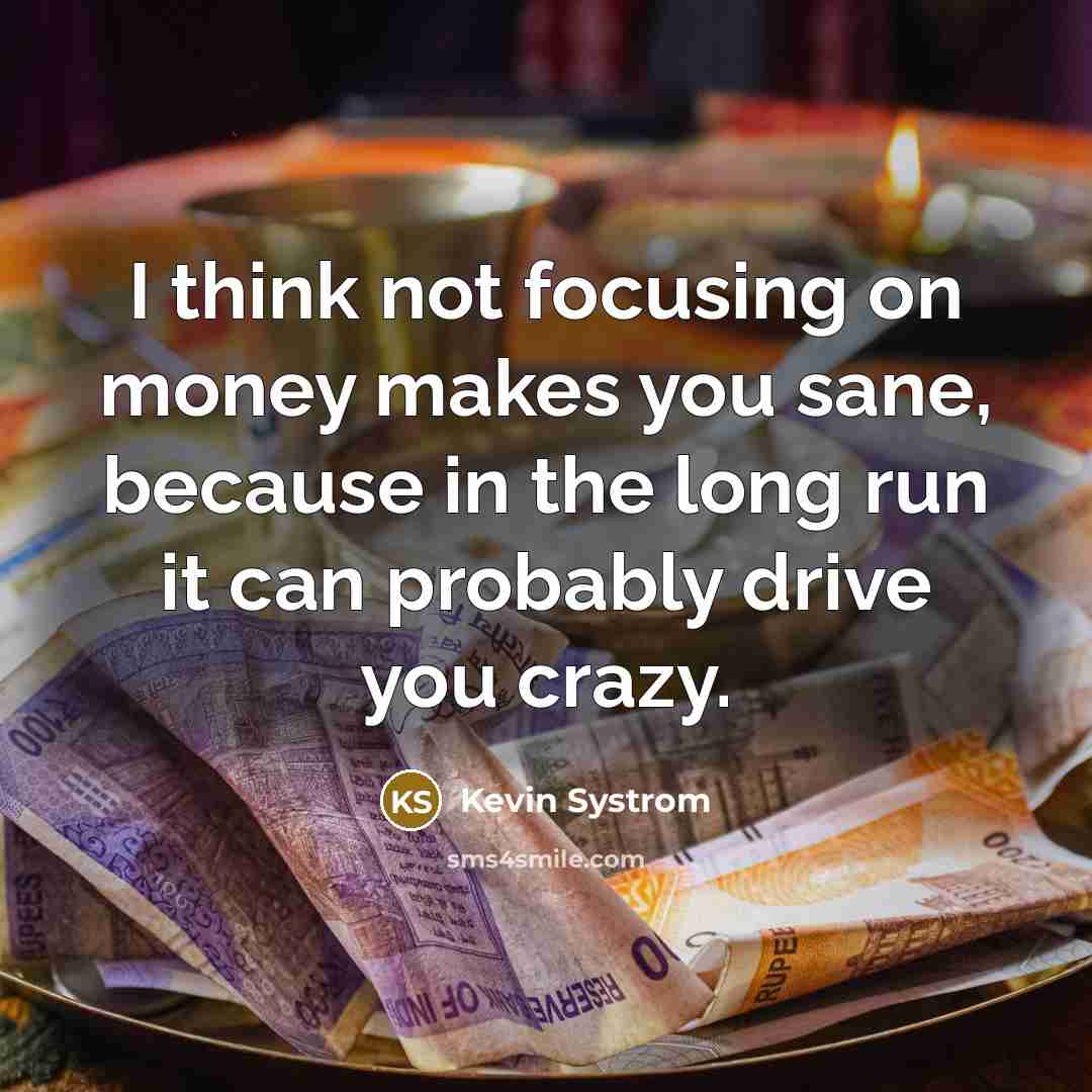 “I think not focusing on money makes you sane, because…” quote by Kevin Systrom
