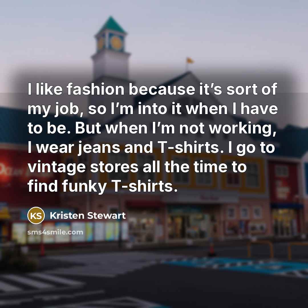 “I like fashion because it’s sort of my job, so…” quote by Kristen Stewart