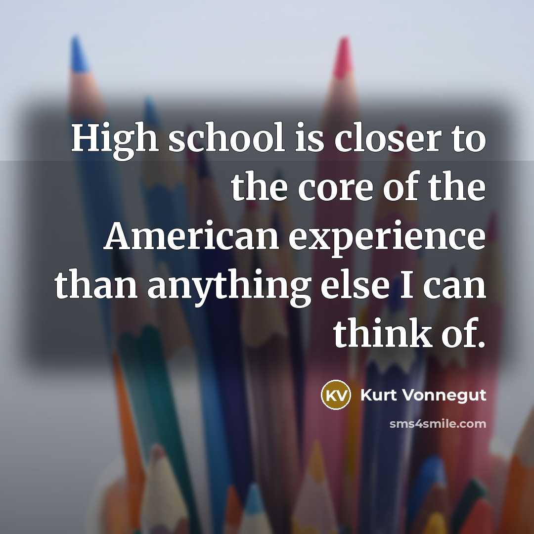“High school is closer to the core of the American…” quote by Kurt Vonnegut