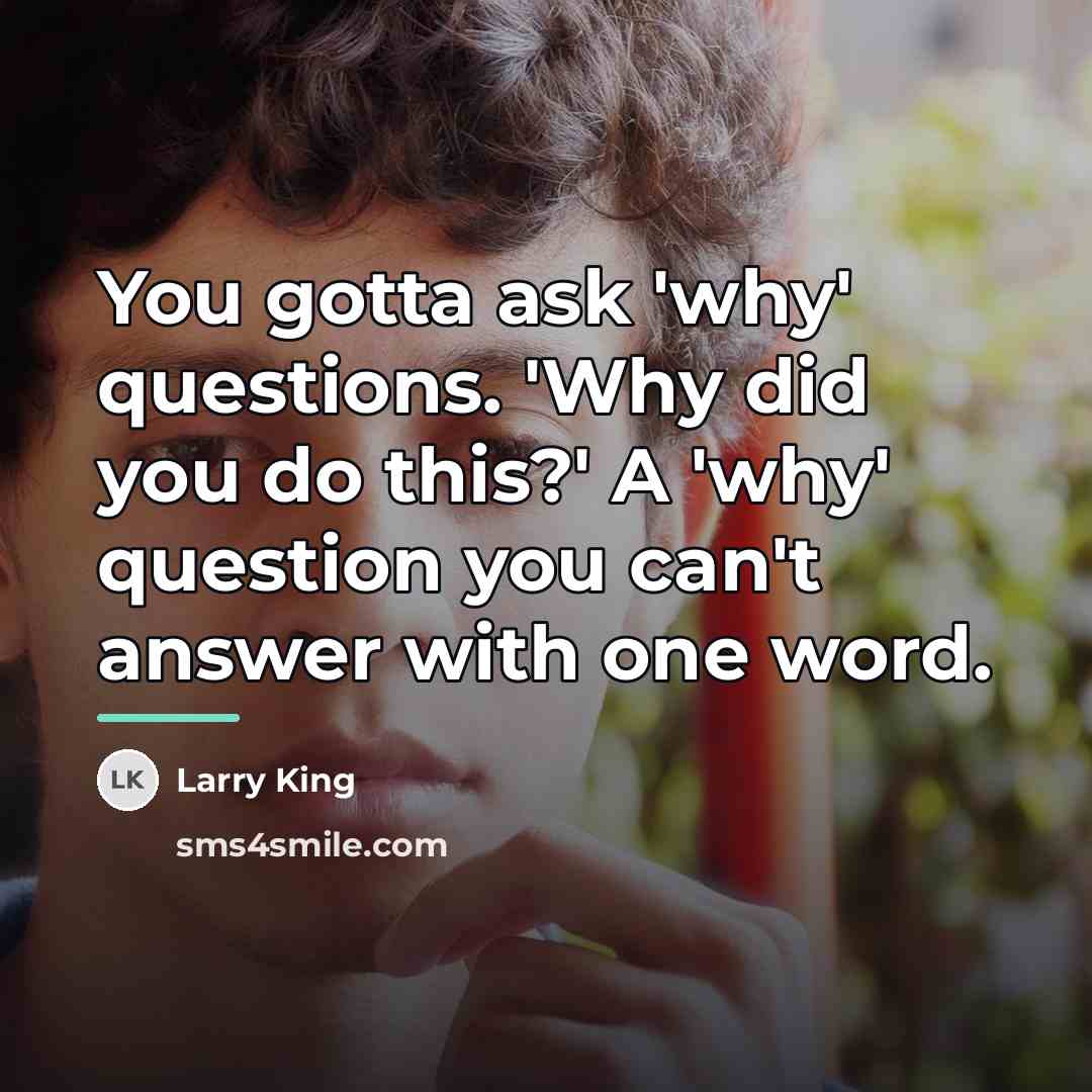 “You gotta ask 'why' questions. 'Why did you do this?'…” quote by Larry King