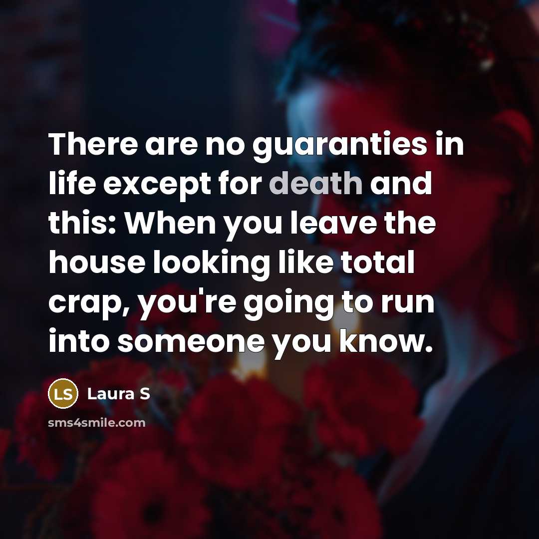 “There are no guaranties in life except for death and…” quote by Laura S