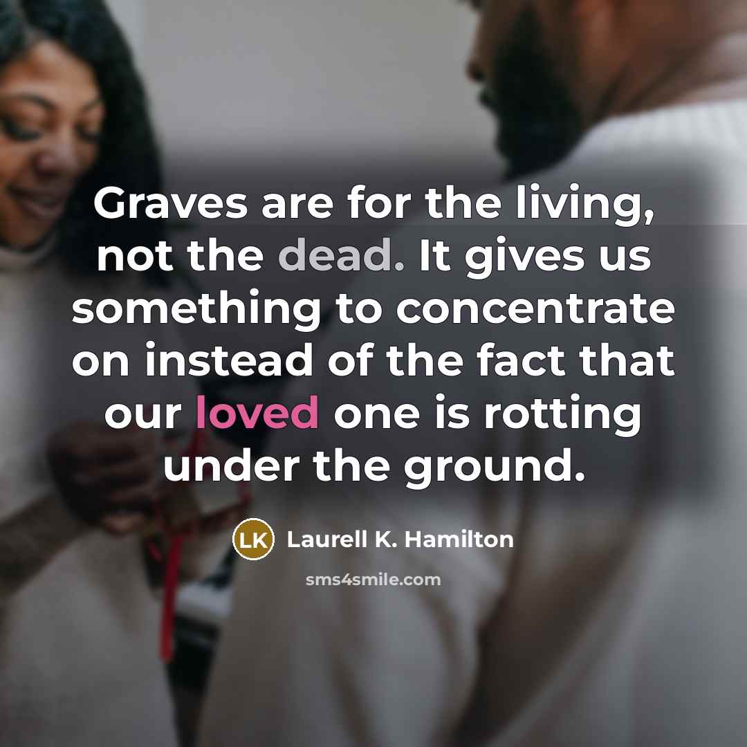“Graves are for the living, not the dead. It gives…” quote by Laurell K. Hamilton
