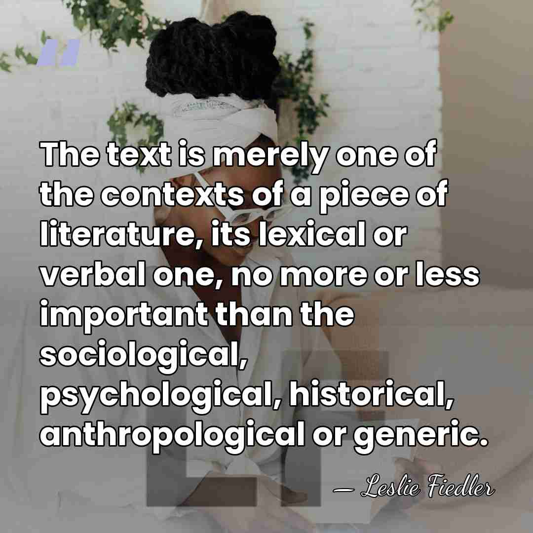 The text is merely one of the contexts of a piece of&hellip; - Leslie Fiedler
