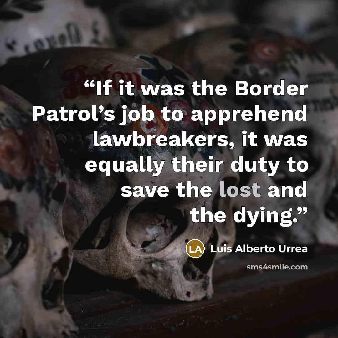 “If it was the Border Patrol’s job to apprehend lawbreakers, it was equally their duty to save the lost and the dying.” quote by Luis Alberto Urrea