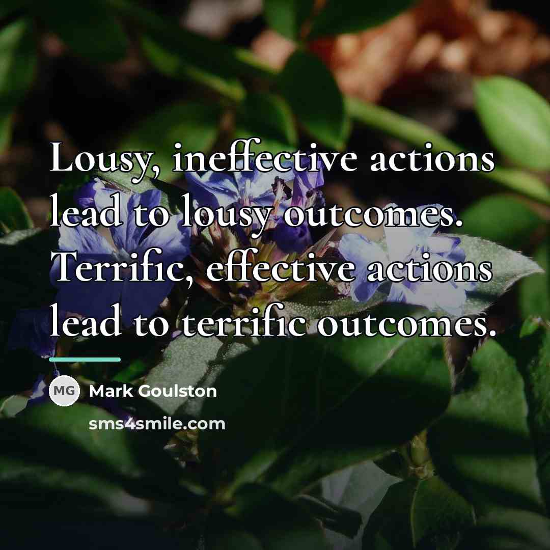 “Lousy, ineffective actions lead to lousy outcomes. Terrific, effective actions…” quote by Mark Goulston