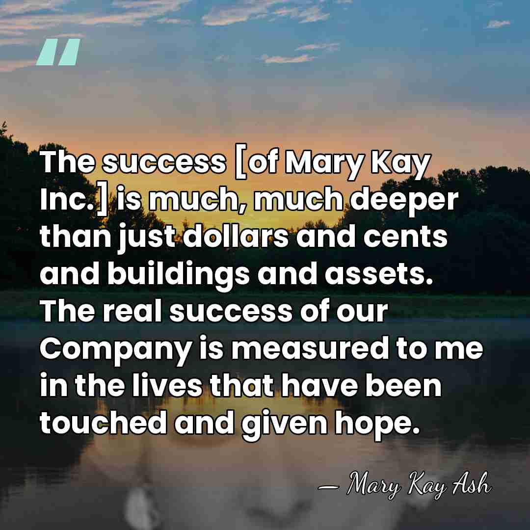 The success [of Mary Kay Inc.] is much, much deeper than just&hellip; - Mary Kay Ash